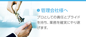 管理会社様へ　プロとしての責任とプライドを持ち、業務を確実にやり遂げます。